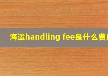 海运handling fee是什么费用